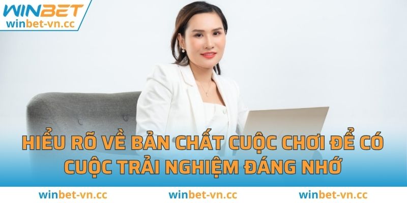 Hiểu rõ về bản chất cuộc chơi để có cuộc trải nghiệm đáng nhớ